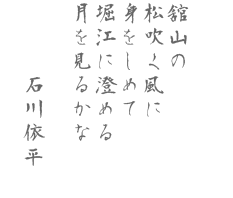 舘山の　松吹く風に　身をしめて　堀江に澄める　月を見るかな  石川依平