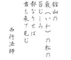 舘山の　巖（いわ）の松の　苔むしろ　都なりせば　君も来て見む  西行法師